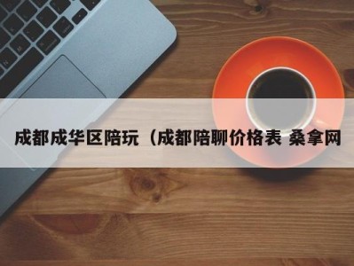 泉州成都成华区陪玩（成都陪聊价格表 桑拿网