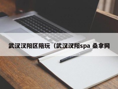 泉州武汉汉阳区陪玩（武汉汉阳spa 桑拿网