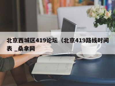 泉州北京西城区419论坛（北京419路线时间表 _桑拿网