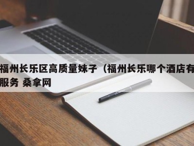 泉州福州长乐区高质量妹子（福州长乐哪个酒店有服务 桑拿网