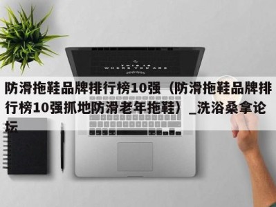 泉州防滑拖鞋品牌排行榜10强（防滑拖鞋品牌排行榜10强抓地防滑老年拖鞋）_洗浴桑拿论坛