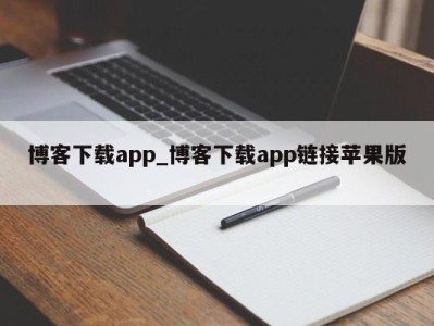 泉州博客下载app_博客下载app链接苹果版 