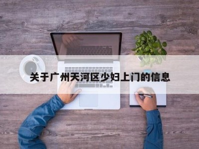 泉州关于广州天河区少妇上门的信息