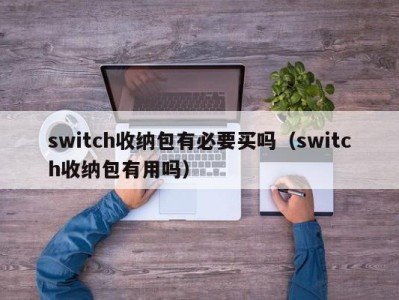 泉州switch收纳包有必要买吗（switch收纳包有用吗）