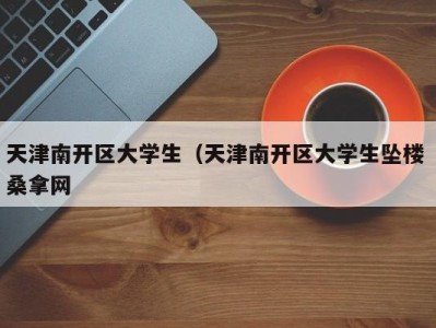 泉州天津南开区大学生（天津南开区大学生坠楼 桑拿网