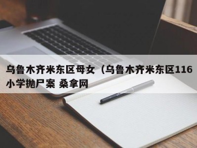 泉州乌鲁木齐米东区母女（乌鲁木齐米东区116小学抛尸案 桑拿网