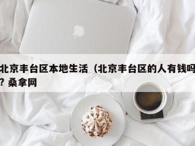 泉州北京丰台区本地生活（北京丰台区的人有钱吗? 桑拿网