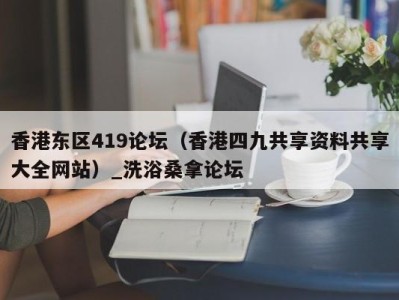 泉州香港东区419论坛（香港四九共享资料共享大全网站）_洗浴桑拿论坛