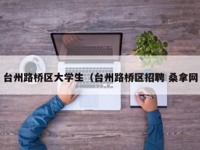 泉州台州路桥区大学生（台州路桥区招聘 桑拿网