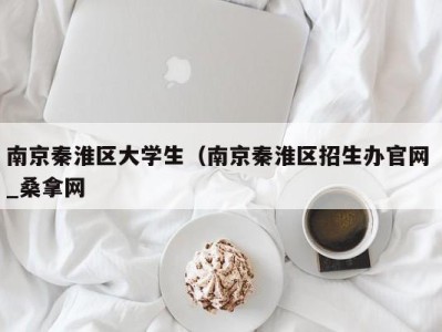 泉州南京秦淮区大学生（南京秦淮区招生办官网 _桑拿网