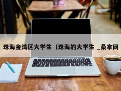 泉州珠海金湾区大学生（珠海的大学生 _桑拿网