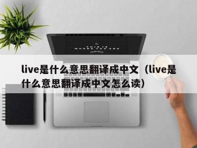 泉州live是什么意思翻译成中文（live是什么意思翻译成中文怎么读）