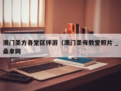 泉州澳门圣方各堂区伴游（澳门圣母教堂照片 _桑拿网