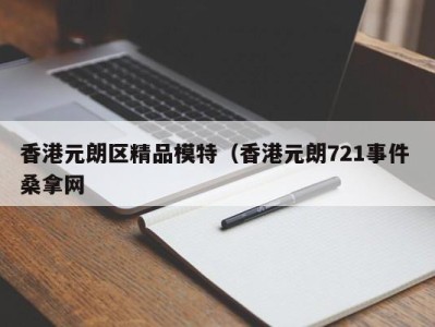 泉州香港元朗区精品模特（香港元朗721事件 桑拿网