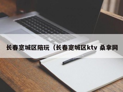 泉州长春宽城区陪玩（长春宽城区ktv 桑拿网