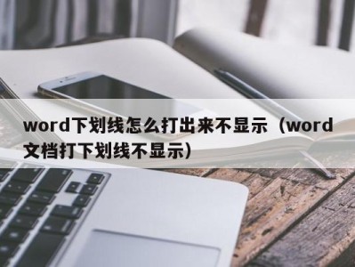 泉州word下划线怎么打出来不显示（word文档打下划线不显示）