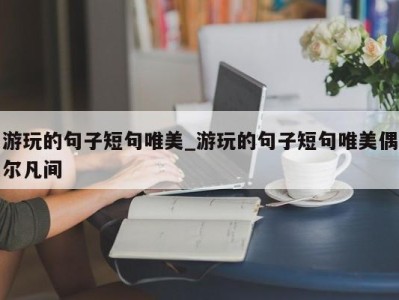 泉州游玩的句子短句唯美_游玩的句子短句唯美偶尔凡间 