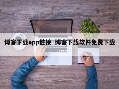 泉州博客下载app链接_博客下载软件免费下载 