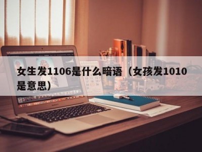 泉州女生发1106是什么暗语（女孩发1010是意思）