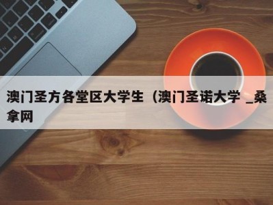 泉州澳门圣方各堂区大学生（澳门圣诺大学 _桑拿网