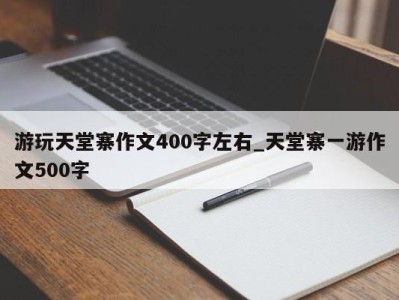 泉州游玩天堂寨作文400字左右_天堂寨一游作文500字 