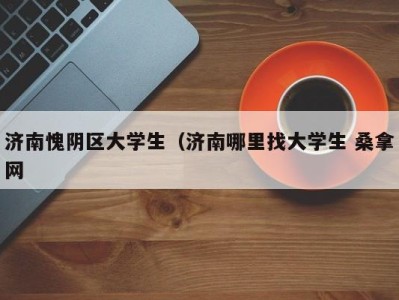 泉州济南愧阴区大学生（济南哪里找大学生 桑拿网