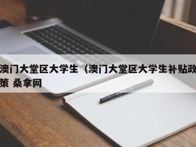 泉州澳门大堂区大学生（澳门大堂区大学生补贴政策 桑拿网