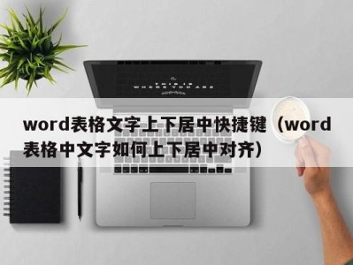 泉州word表格文字上下居中快捷键（word表格中文字如何上下居中对齐）