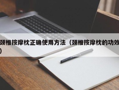 泉州颈椎按摩枕正确使用方法（颈椎按摩枕的功效）