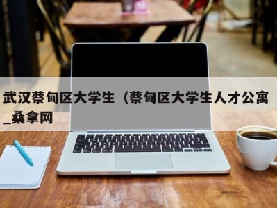 泉州武汉蔡甸区大学生（蔡甸区大学生人才公寓 _桑拿网