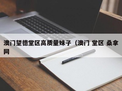 泉州澳门望德堂区高质量妹子（澳门 堂区 桑拿网