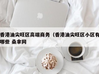 泉州香港油尖旺区高端商务（香港油尖旺区小区有哪些 桑拿网