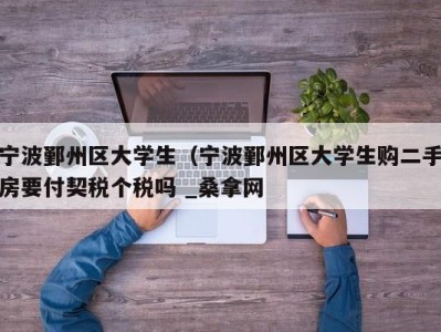 泉州宁波鄞州区大学生（宁波鄞州区大学生购二手房要付契税个税吗 _桑拿网