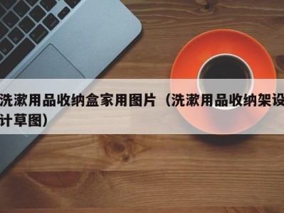 泉州洗漱用品收纳盒家用图片（洗漱用品收纳架设计草图）