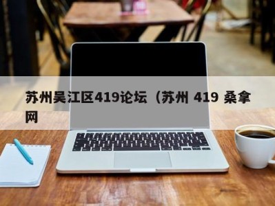 泉州苏州吴江区419论坛（苏州 419 桑拿网