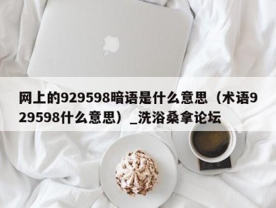 泉州网上的929598暗语是什么意思（术语929598什么意思）_洗浴桑拿论坛