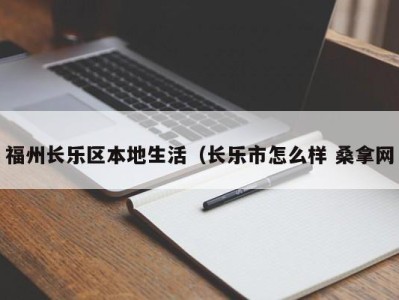 泉州福州长乐区本地生活（长乐市怎么样 桑拿网