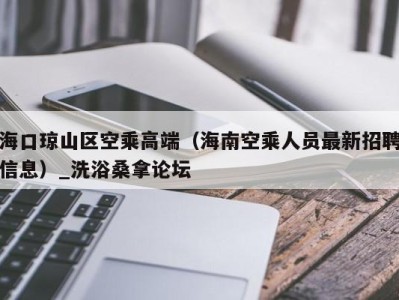 泉州海口琼山区空乘高端（海南空乘人员最新招聘信息）_洗浴桑拿论坛