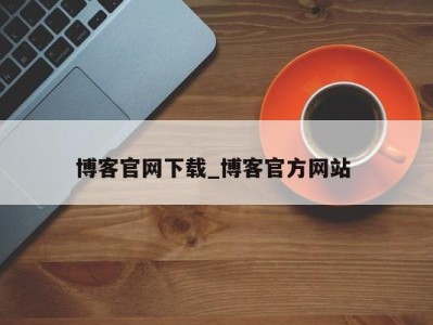 泉州博客官网下载_博客官方网站 