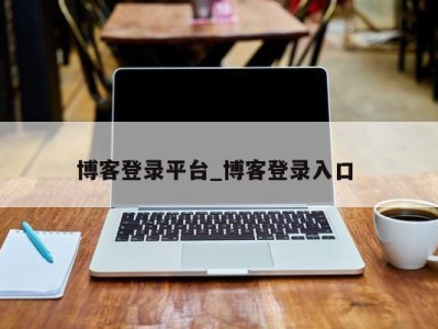 泉州博客登录平台_博客登录入口 