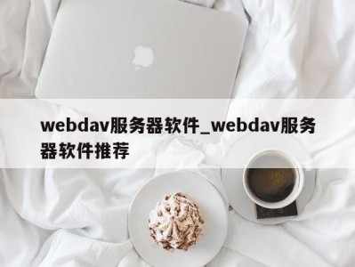 泉州webdav服务器软件_webdav服务器软件推荐 