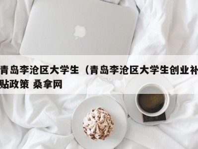 泉州青岛李沧区大学生（青岛李沧区大学生创业补贴政策 桑拿网