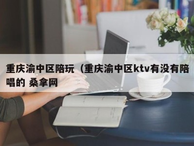 泉州重庆渝中区陪玩（重庆渝中区ktv有没有陪唱的 桑拿网