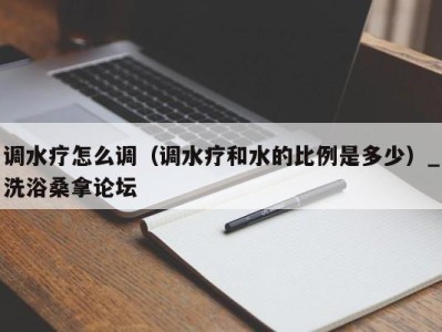 泉州调水疗怎么调（调水疗和水的比例是多少）_洗浴桑拿论坛