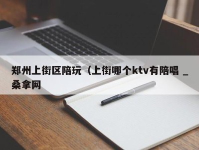 泉州郑州上街区陪玩（上街哪个ktv有陪唱 _桑拿网