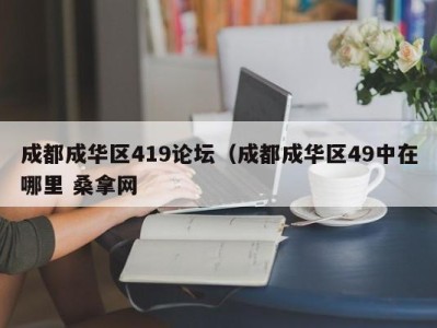 泉州成都成华区419论坛（成都成华区49中在哪里 桑拿网