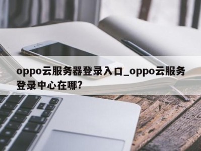泉州oppo云服务器登录入口_oppo云服务登录中心在哪? 