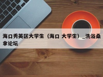 泉州海口秀英区大学生（海口 大学生）_洗浴桑拿论坛