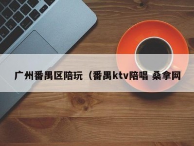 泉州广州番禺区陪玩（番禺ktv陪唱 桑拿网