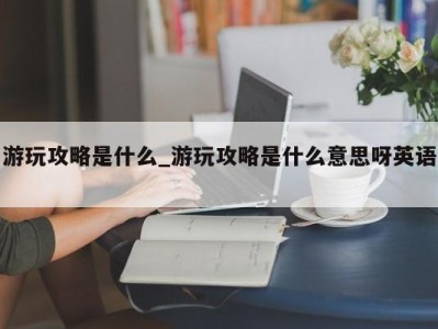 泉州游玩攻略是什么_游玩攻略是什么意思呀英语 